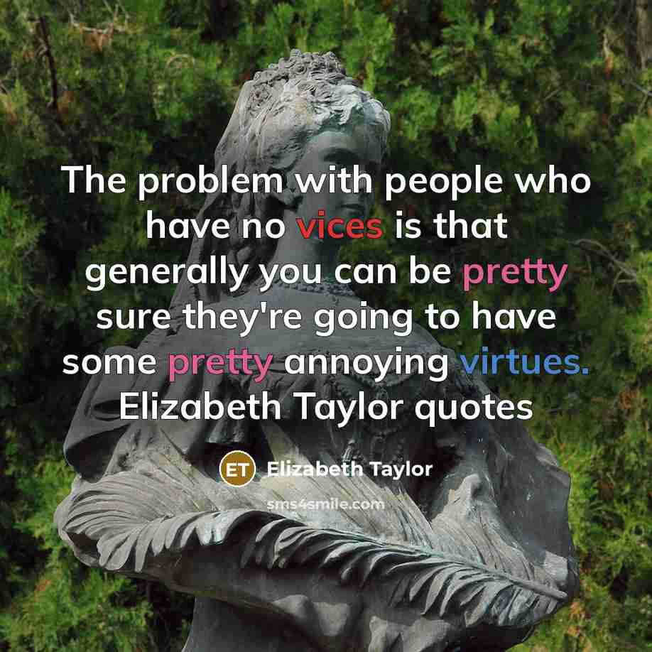 “The problem with people who have no vices is that generally you can be pretty sure they're going to have some pretty annoying virtues. Elizabeth Taylor quotes” quote by Elizabeth Taylor
