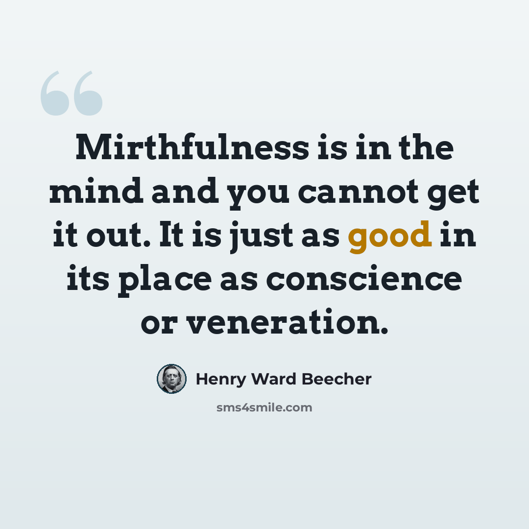 “Mirthfulness is in the mind and you cannot get it out. It is just as good in its place as conscience or veneration.” quote by Henry Ward Beecher