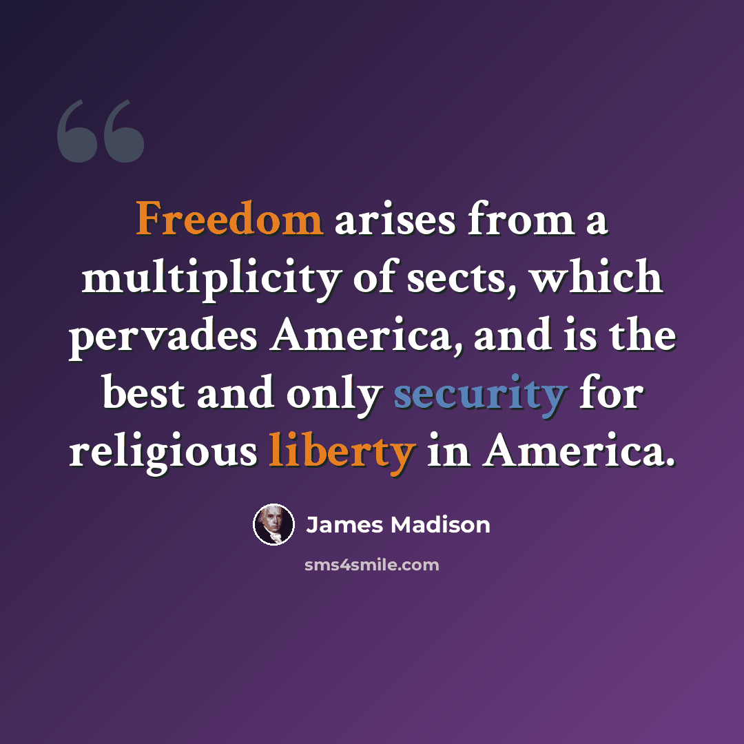 “Freedom arises from a multiplicity of sects, which pervades America, and is the best and only security for religious liberty in America.” quote by James Madison