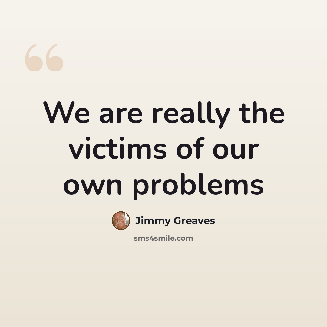 “We are really the victims of our own problems” quote by Jimmy Greaves