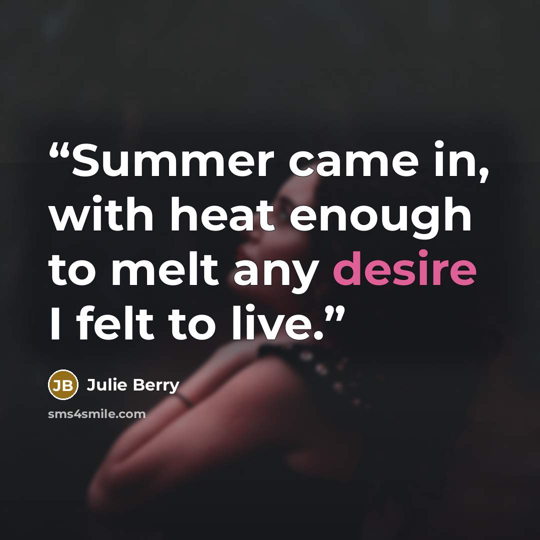 “Summer came in, with heat enough to melt any desire I felt to live.” quote by Julie Berry