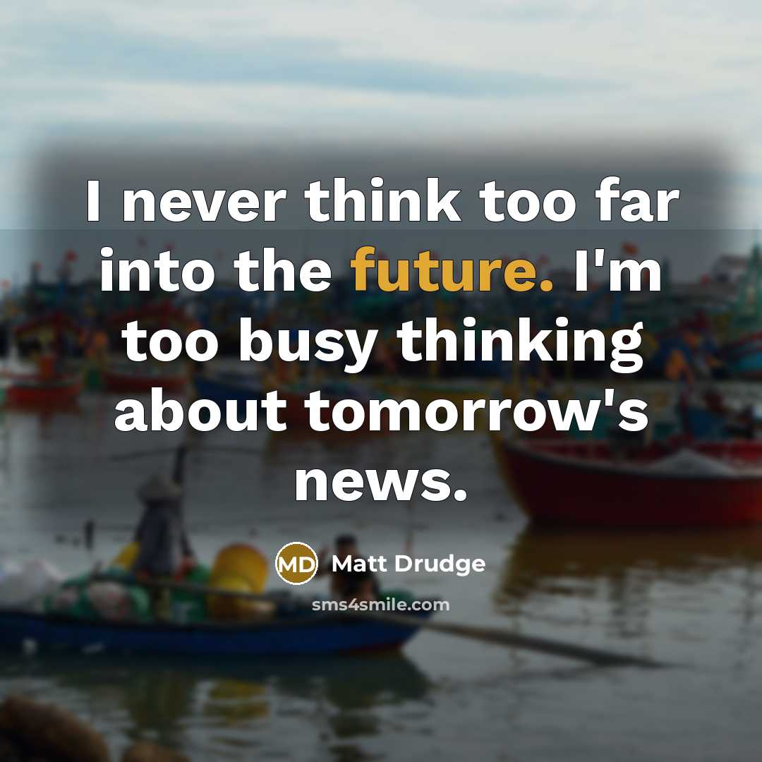 “I never think too far into the future. I'm too busy thinking about tomorrow's news.” quote by Matt Drudge