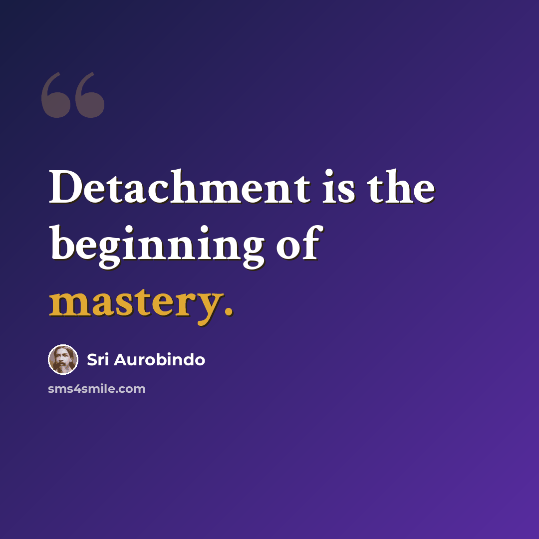 “Detachment is the beginning of mastery.” quote by Sri Aurobindo