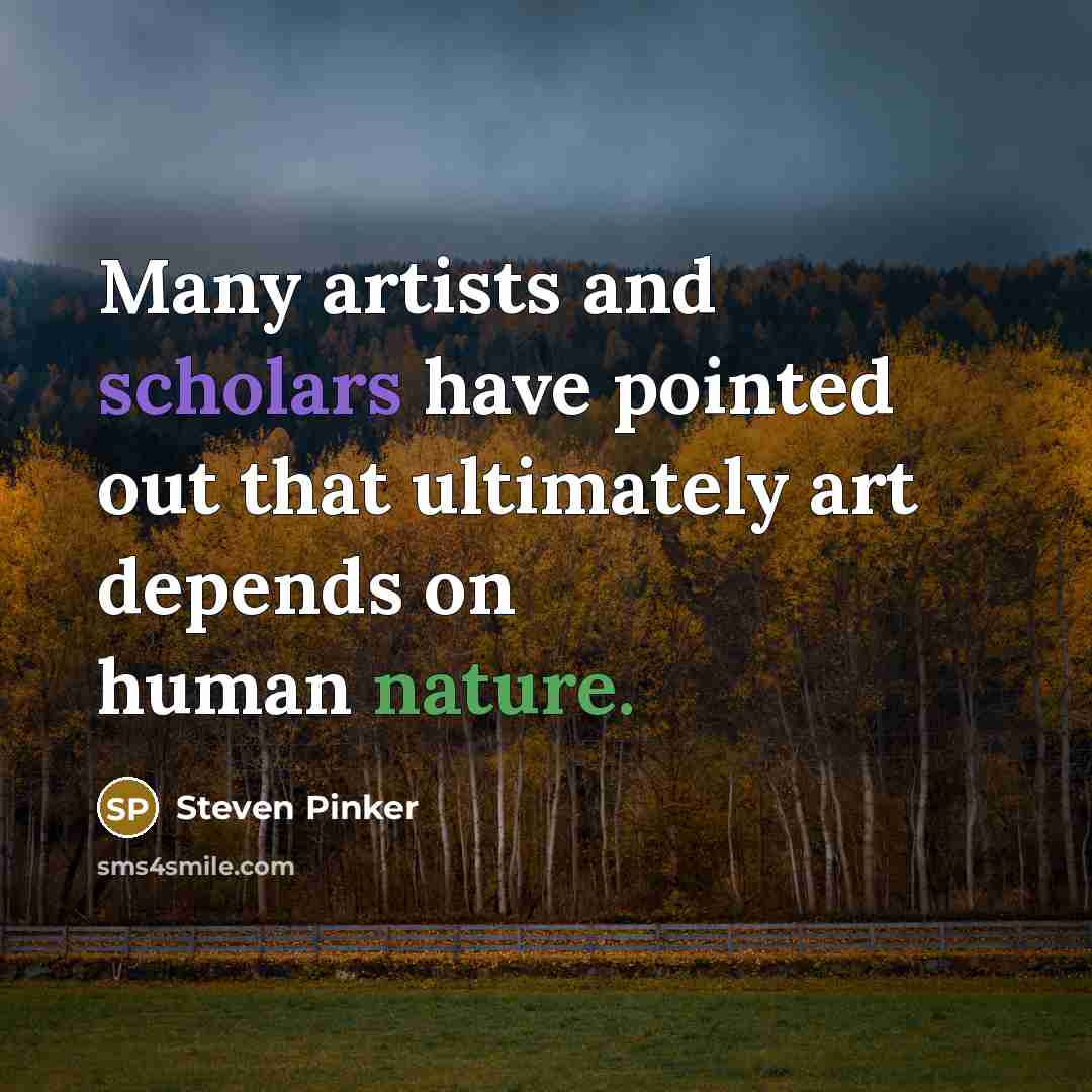 “Many artists and scholars have pointed out that ultimately art depends on human nature.” quote by Steven Pinker