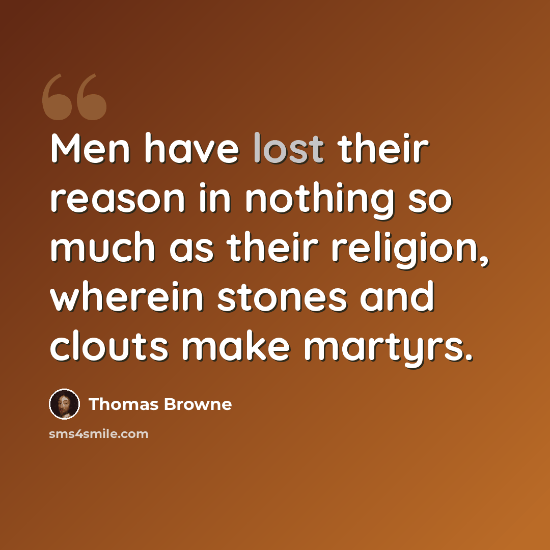“Men have lost their reason in nothing so much as their religion, wherein stones and clouts make martyrs.” quote by Thomas Browne