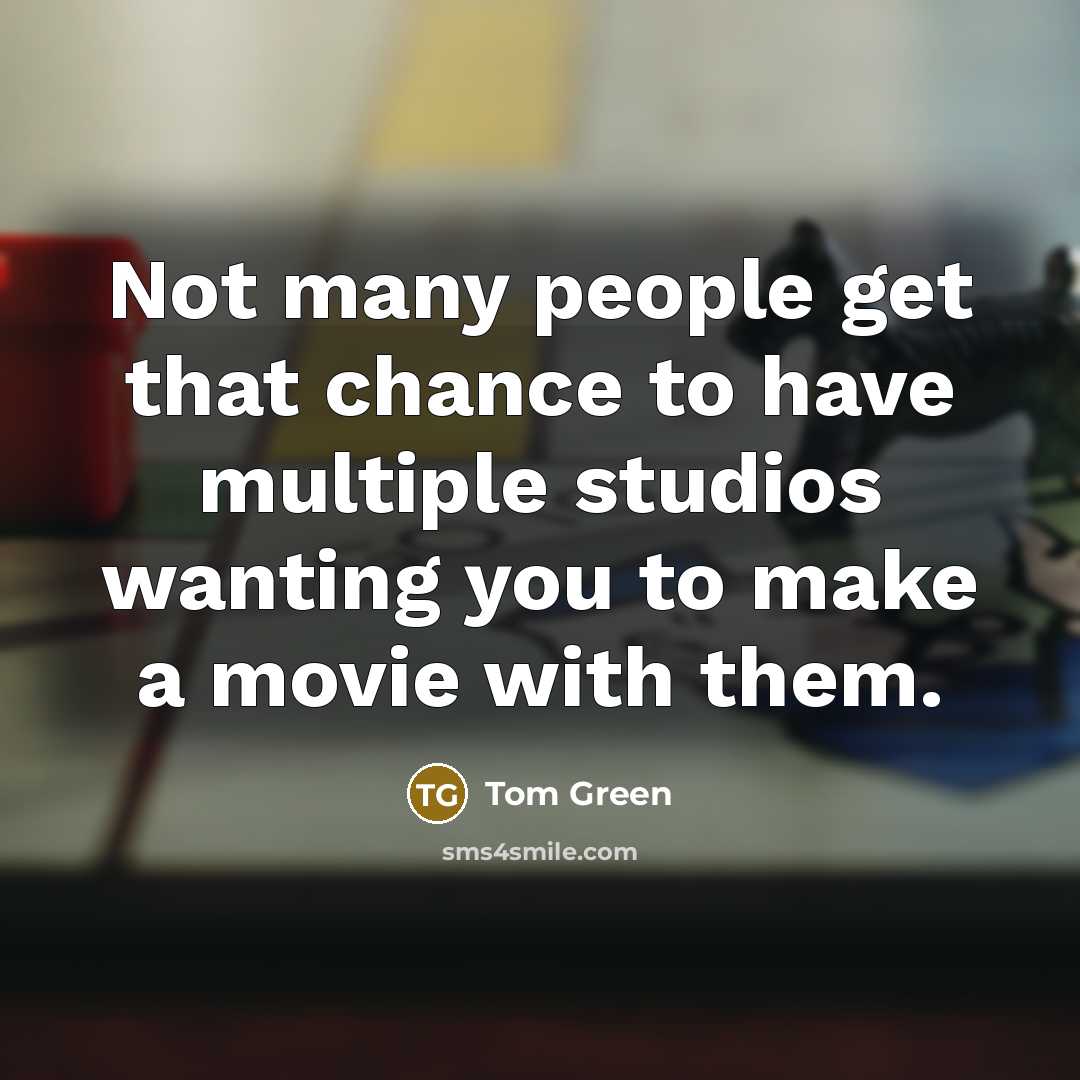 “Not many people get that chance to have multiple studios wanting you to make a movie with them.” quote by Tom Green