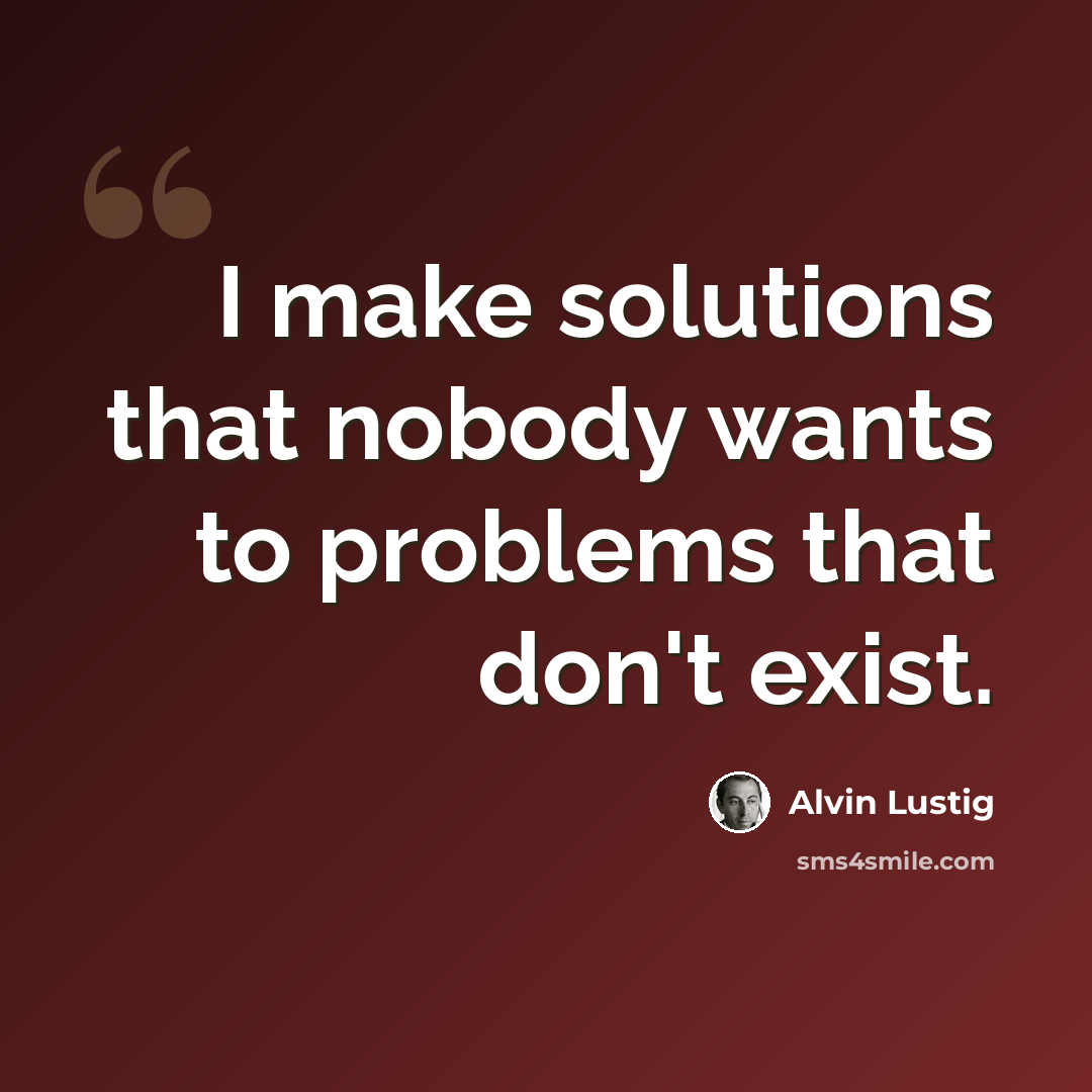 “I make solutions that nobody wants to problems that don't exist.” quote by Alvin Lustig