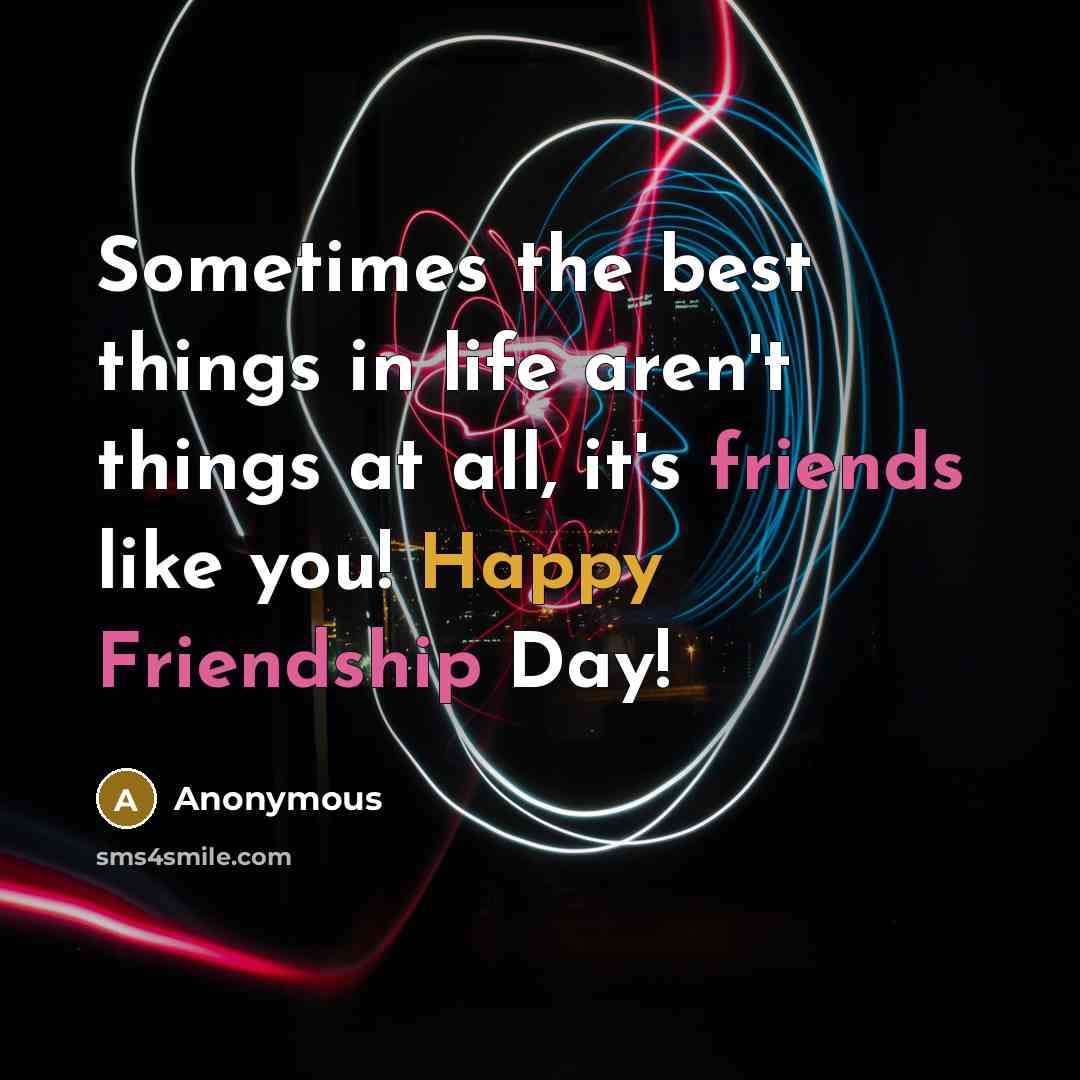 “Sometimes the best things in life aren't things at all, it's friends like you! Happy Friendship Day!” quote by Anonymous