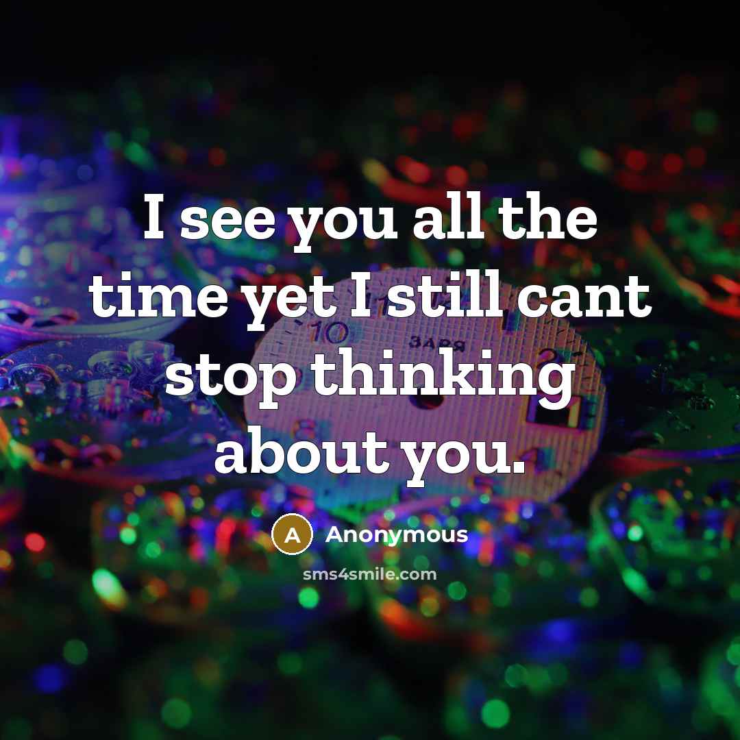 “I see you all the time yet I still cant stop thinking about you.” quote by Anonymous