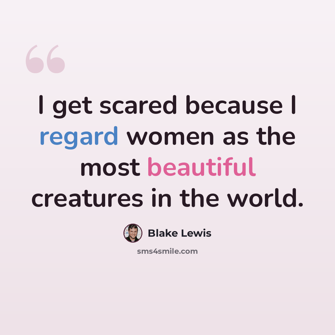 “I get scared because I regard women as the most beautiful creatures in the world.” quote by Blake Lewis