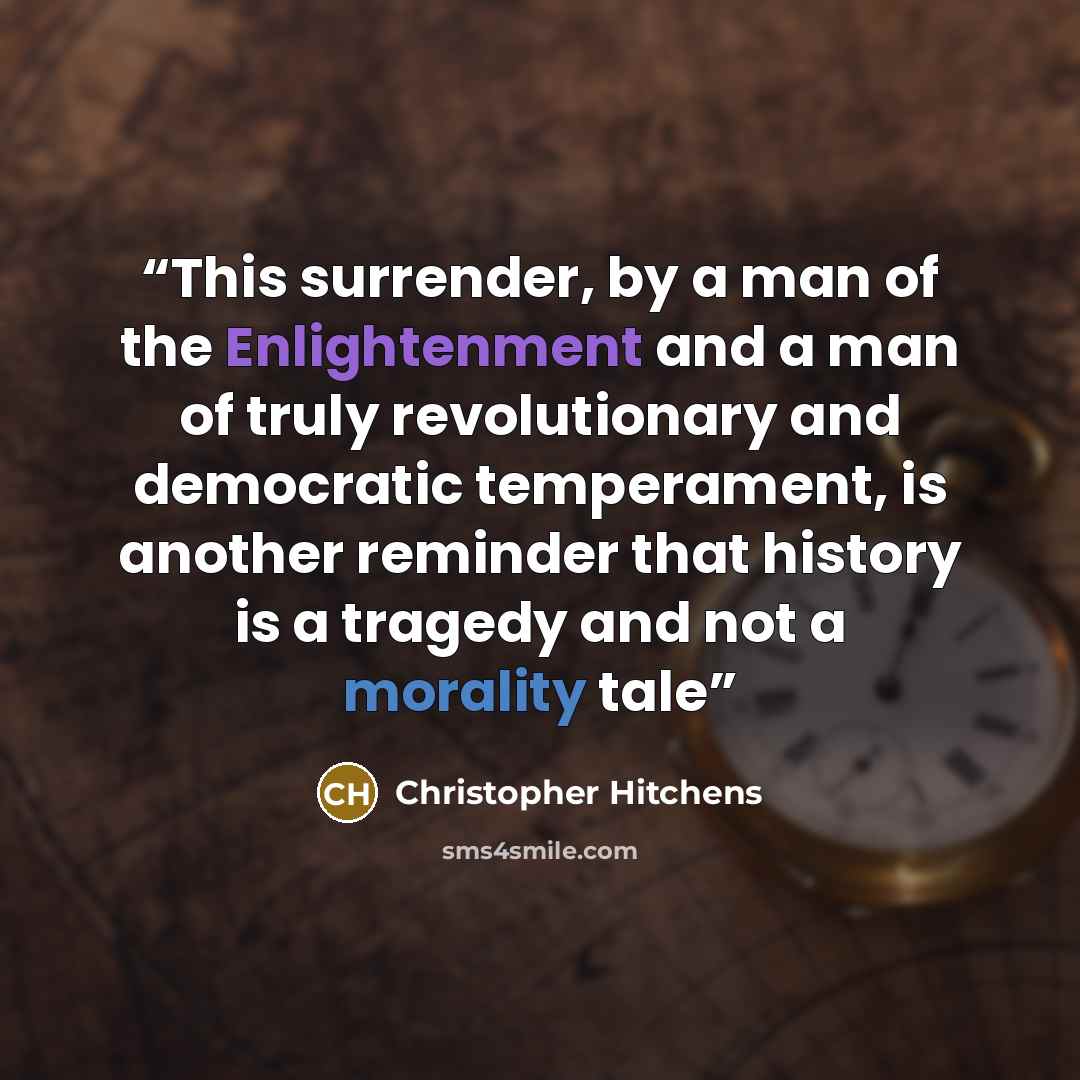 “This surrender, by a man of the Enlightenment and a man of truly revolutionary and democratic temperament, is another reminder that history is a tragedy and not a morality tale” quote by Christopher Hitchens