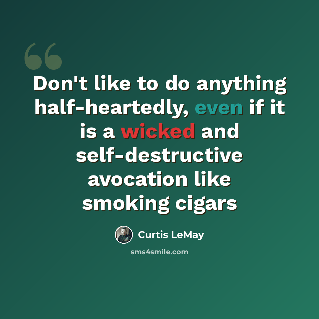 “Don't like to do anything half-heartedly, even if it is a wicked and self-destructive avocation like smoking cigars” quote by Curtis LeMay