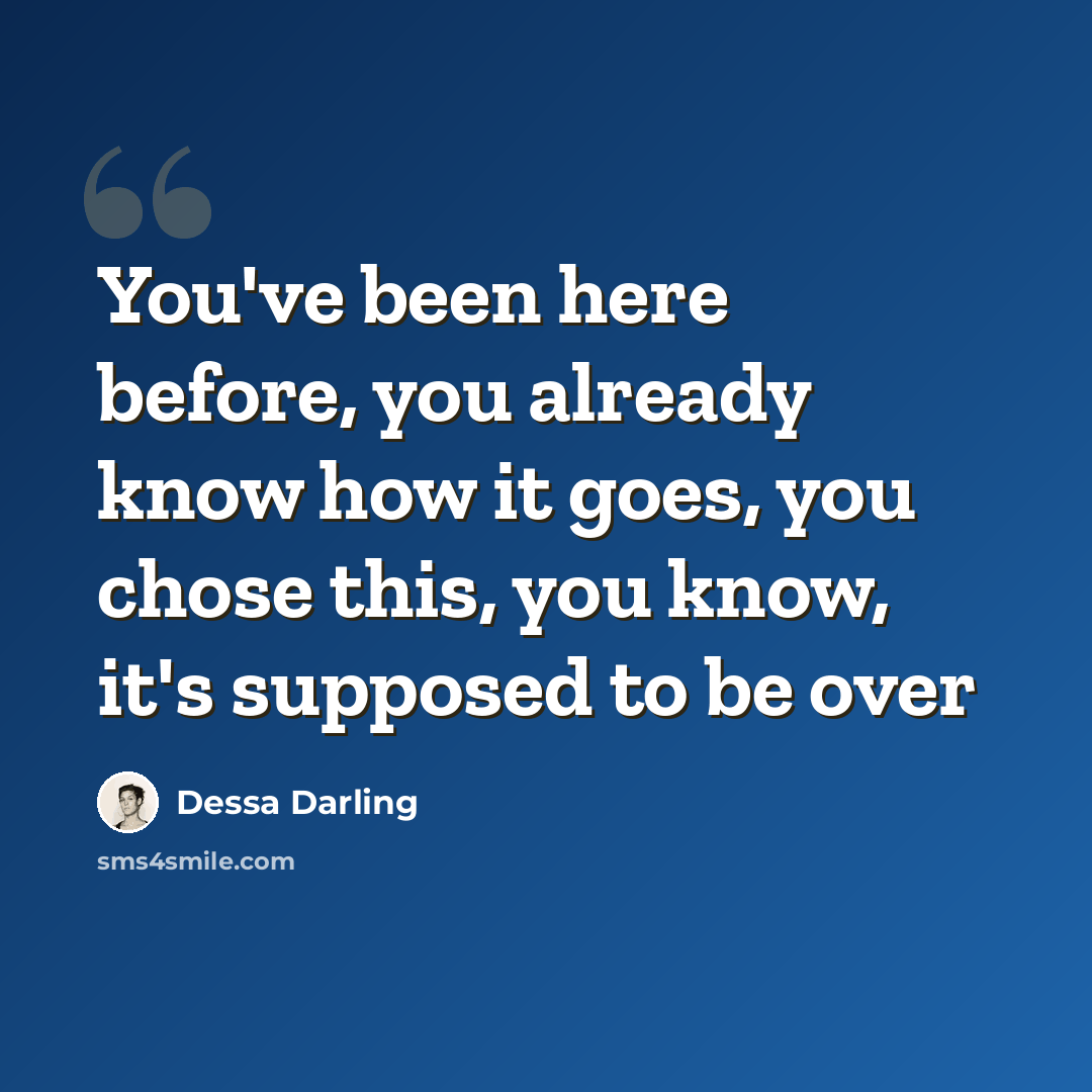 “You've been here before, you already know how it goes, you chose this, you know, it's supposed to be over” quote by Dessa Darling
