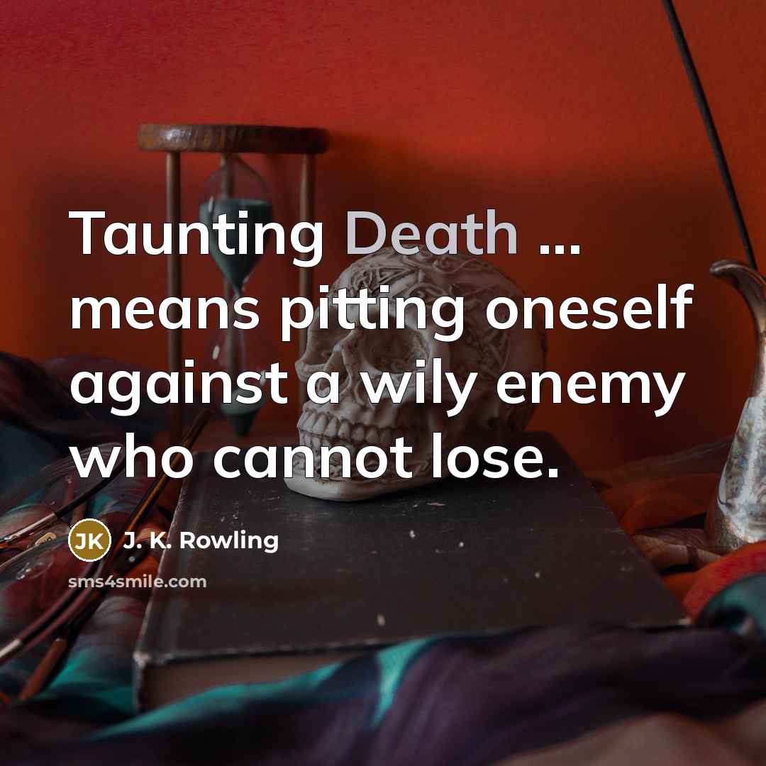 “Taunting Death ... means pitting oneself against a wily enemy who cannot lose.” quote by J. K. Rowling