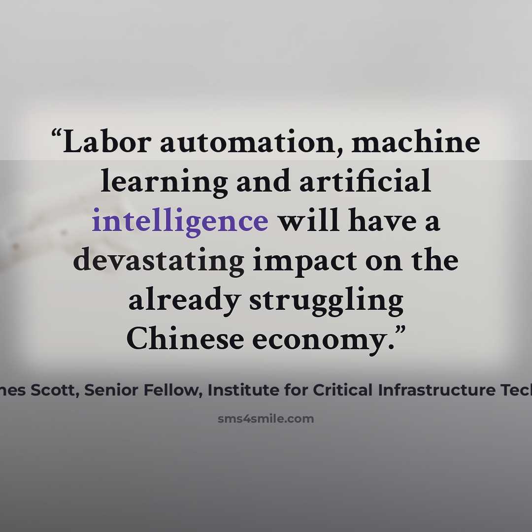 “Labor automation, machine learning and artificial intelligence will have a devastating impact on the already struggling Chinese economy.” quote by James Scott, Senior Fellow, Institute for Critical Infrastructure Technology
