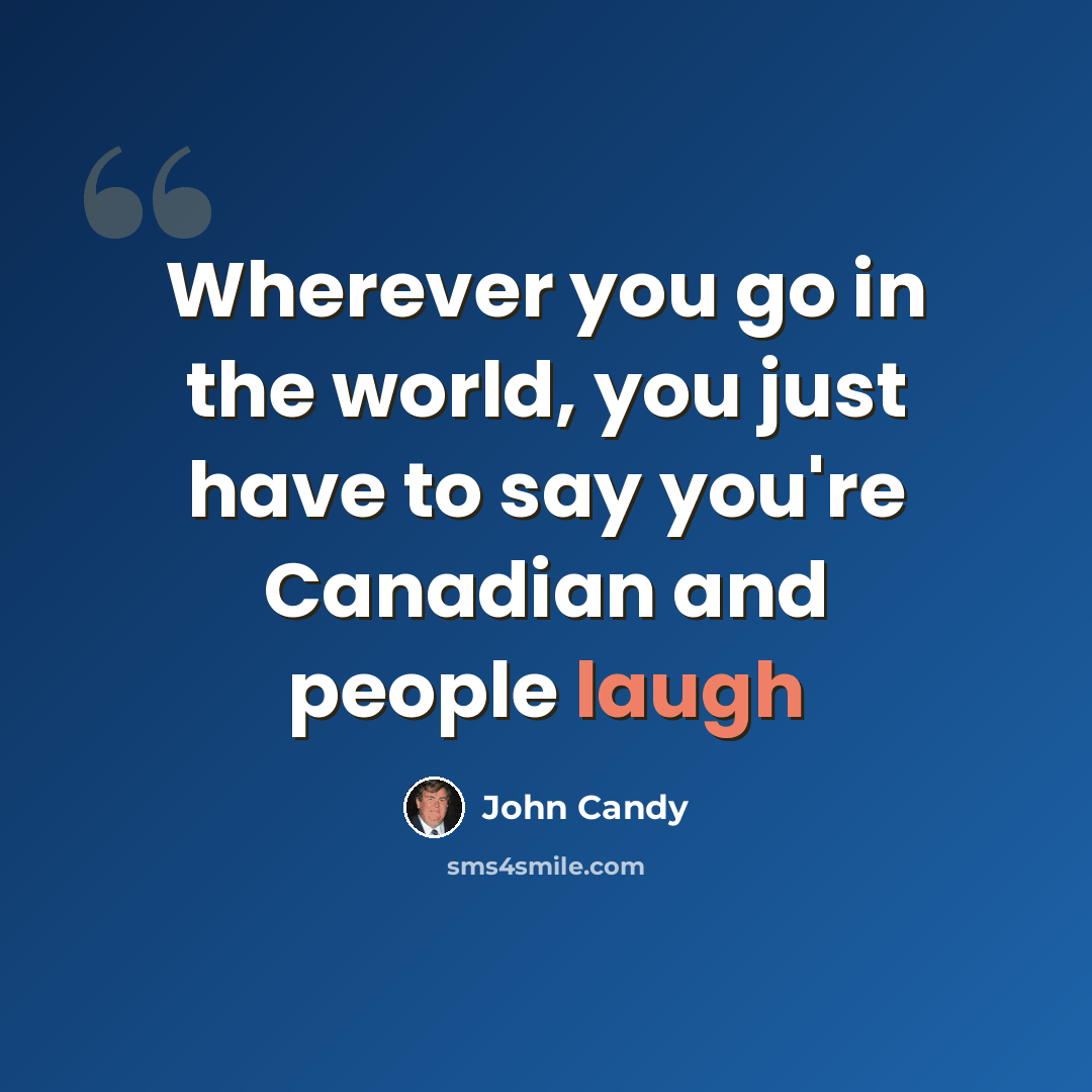 “Wherever you go in the world, you just have to say you're Canadian and people laugh” quote by John Candy