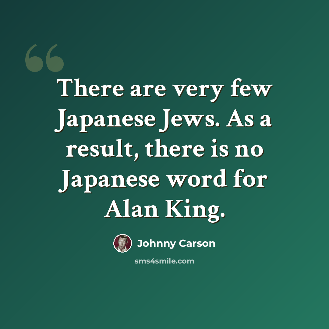 “There are very few Japanese Jews. As a result, there is no Japanese word for Alan King.” quote by Johnny Carson