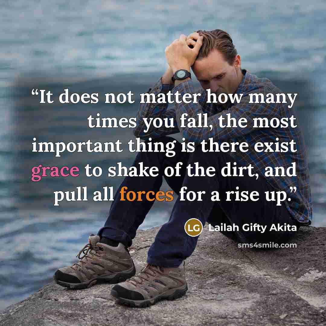 “It does not matter how many times you fall, the most important thing is there exist grace to shake of the dirt, and pull all forces for a rise up.” quote by Lailah Gifty Akita
