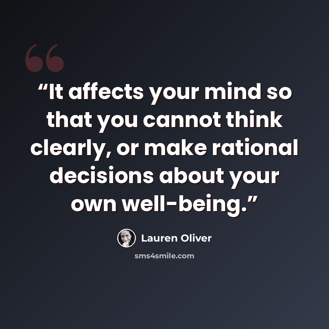 “It affects your mind so that you cannot think clearly, or make rational decisions about your own well-being.” quote by Lauren Oliver