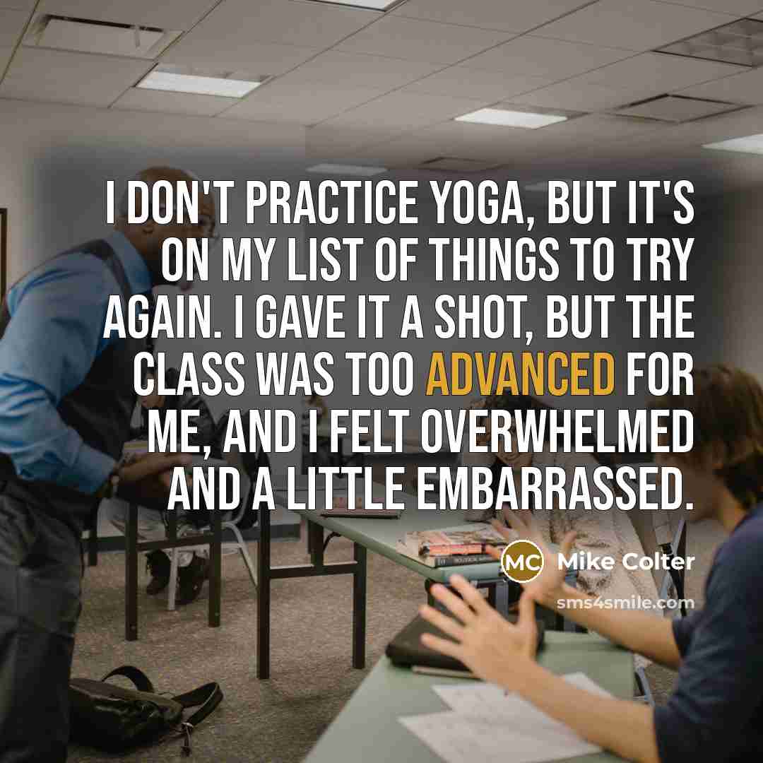 “I don't practice yoga, but it's on my list of things to try again. I gave it a shot, but the class was too advanced for me, and I felt overwhelmed and a little embarrassed.” quote by Mike Colter