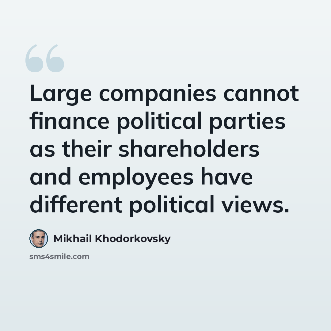 “Large companies cannot finance political parties as their shareholders and employees have different political views.” quote by Mikhail Khodorkovsky