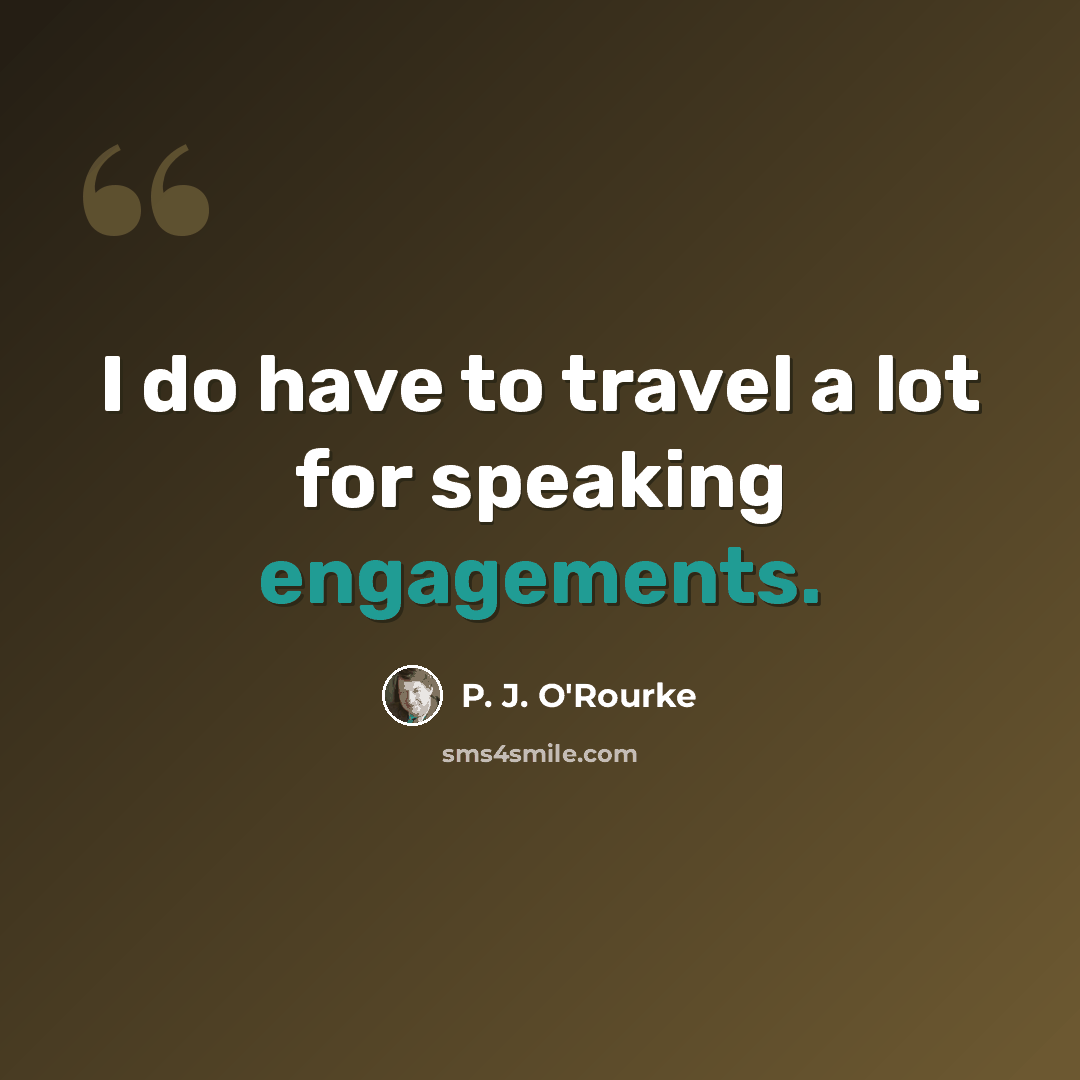 “I do have to travel a lot for speaking engagements.” quote by P. J. O'Rourke