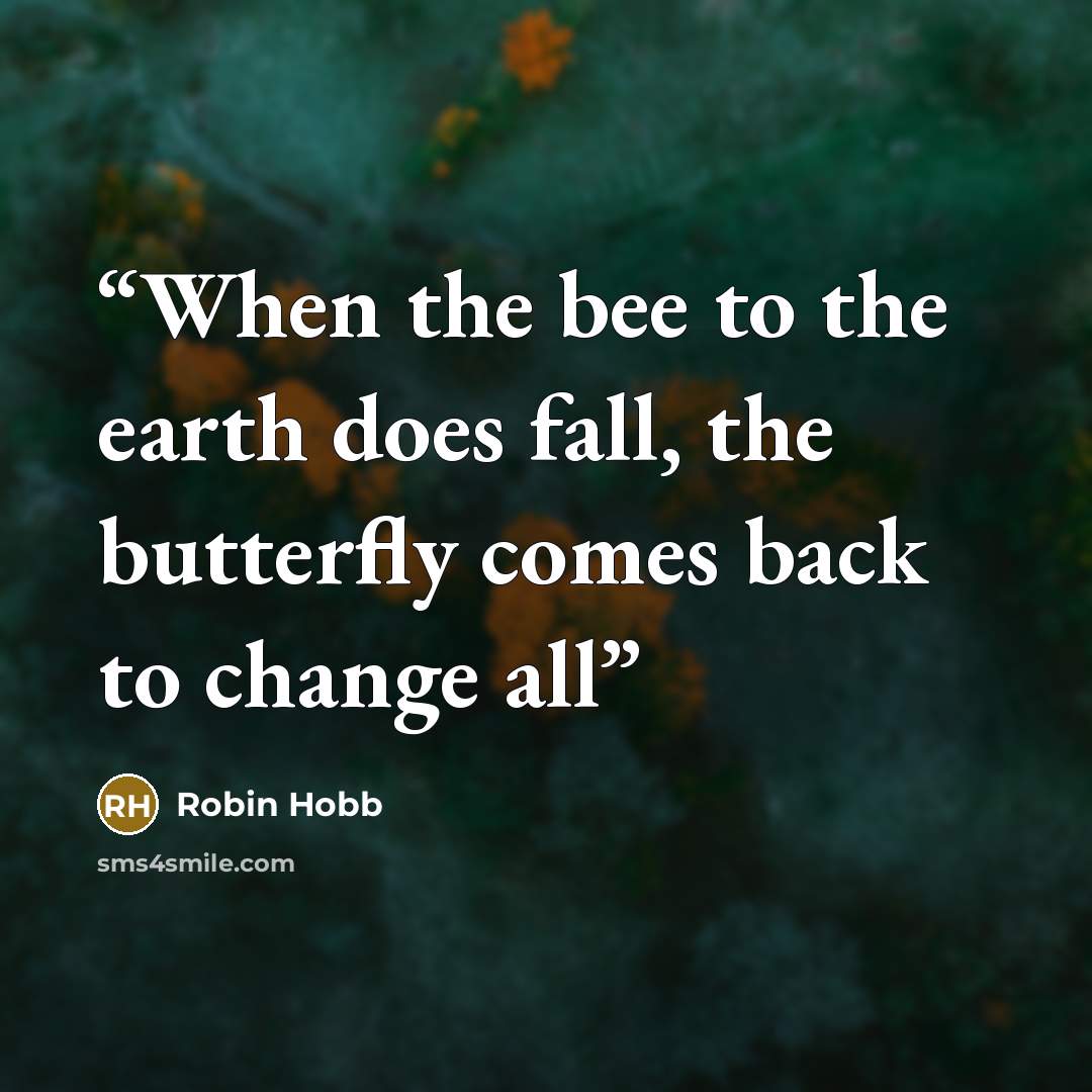 “When the bee to the earth does fall, the butterfly comes back to change all” quote by Robin Hobb