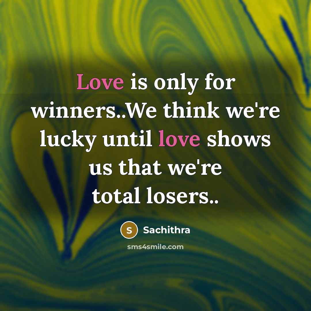 “Love is only for winners..We think we're lucky until love shows us that we're total losers..” quote by Sachithra