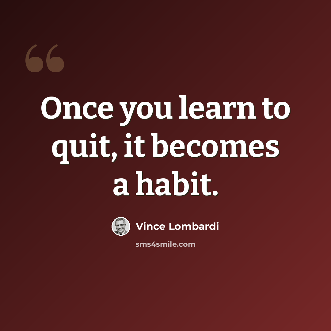 “Once you learn to quit, it becomes a habit.” quote by Vince Lombardi
