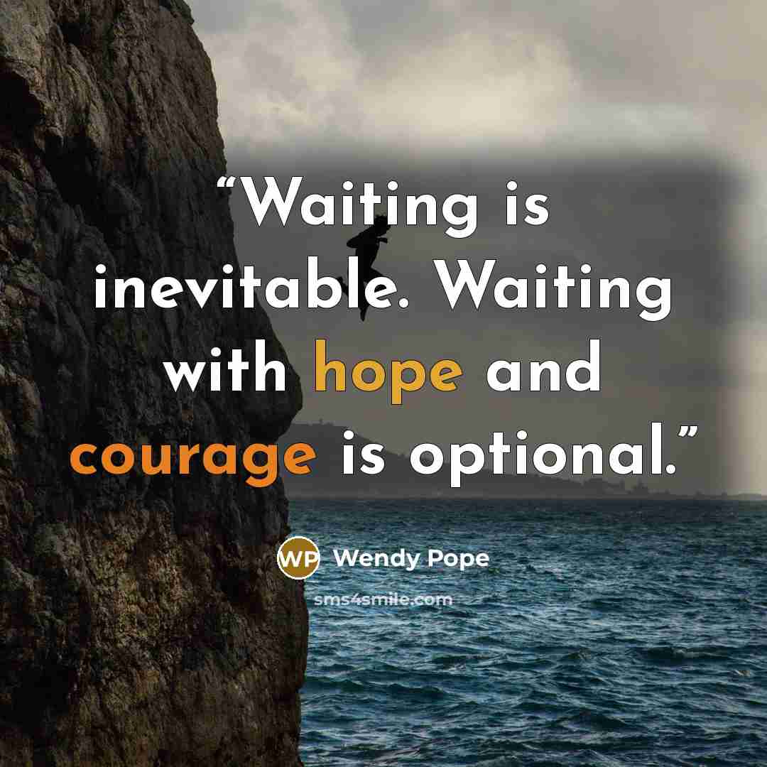 “Waiting is inevitable. Waiting with hope and courage is optional.” quote by Wendy Pope