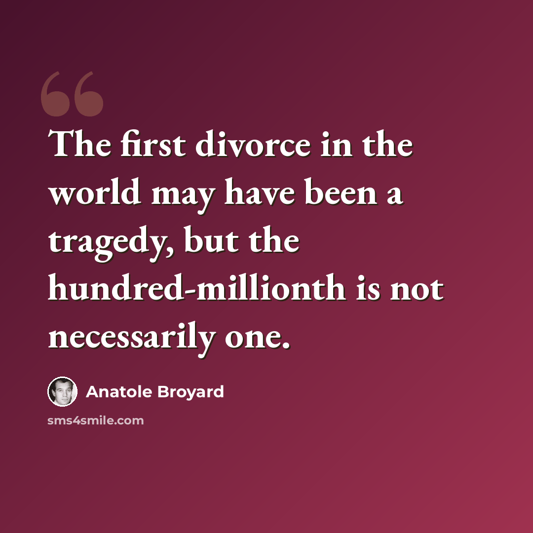 “The first divorce in the world may have been a tragedy, but the hundred-millionth is not necessarily one.” quote by Anatole Broyard