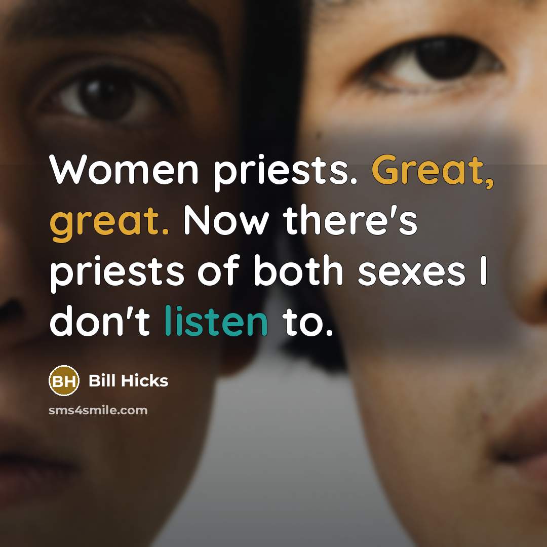 “Women priests. Great, great. Now there's priests of both sexes I don't listen to.” quote by Bill Hicks