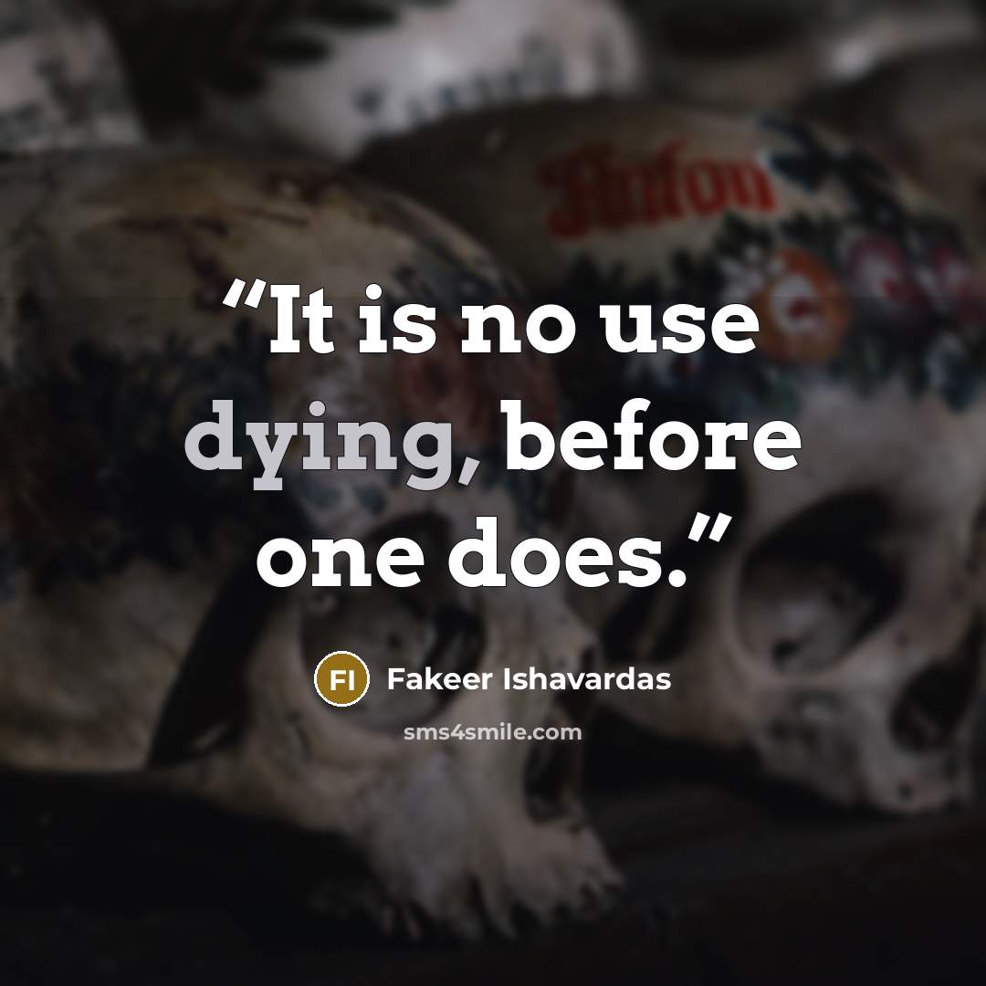 “It is no use dying, before one does.” quote by Fakeer Ishavardas