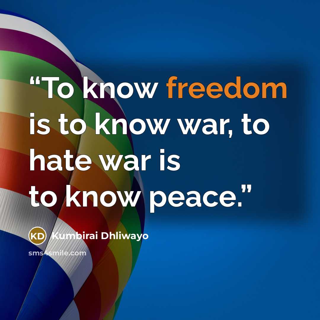 “To know freedom is to know war, to hate war is to know peace.” quote by Kumbirai Dhliwayo