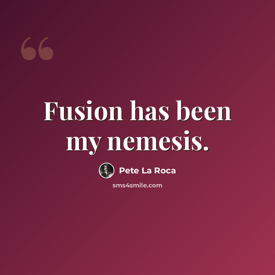 “Fusion has been my nemesis.” quote by Pete La Roca