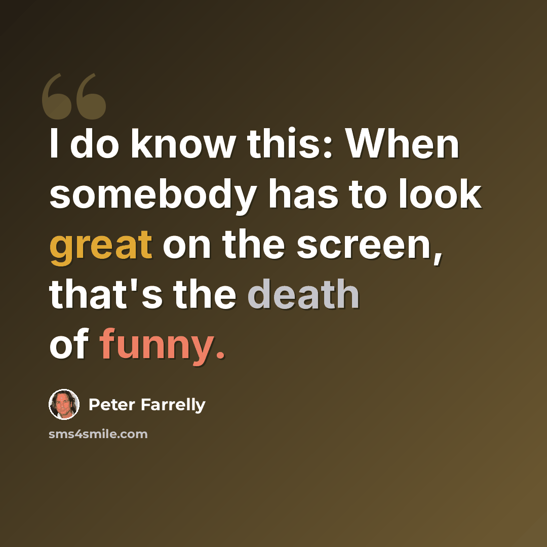 “I do know this: When somebody has to look great on the screen, that's the death of funny.” quote by Peter Farrelly