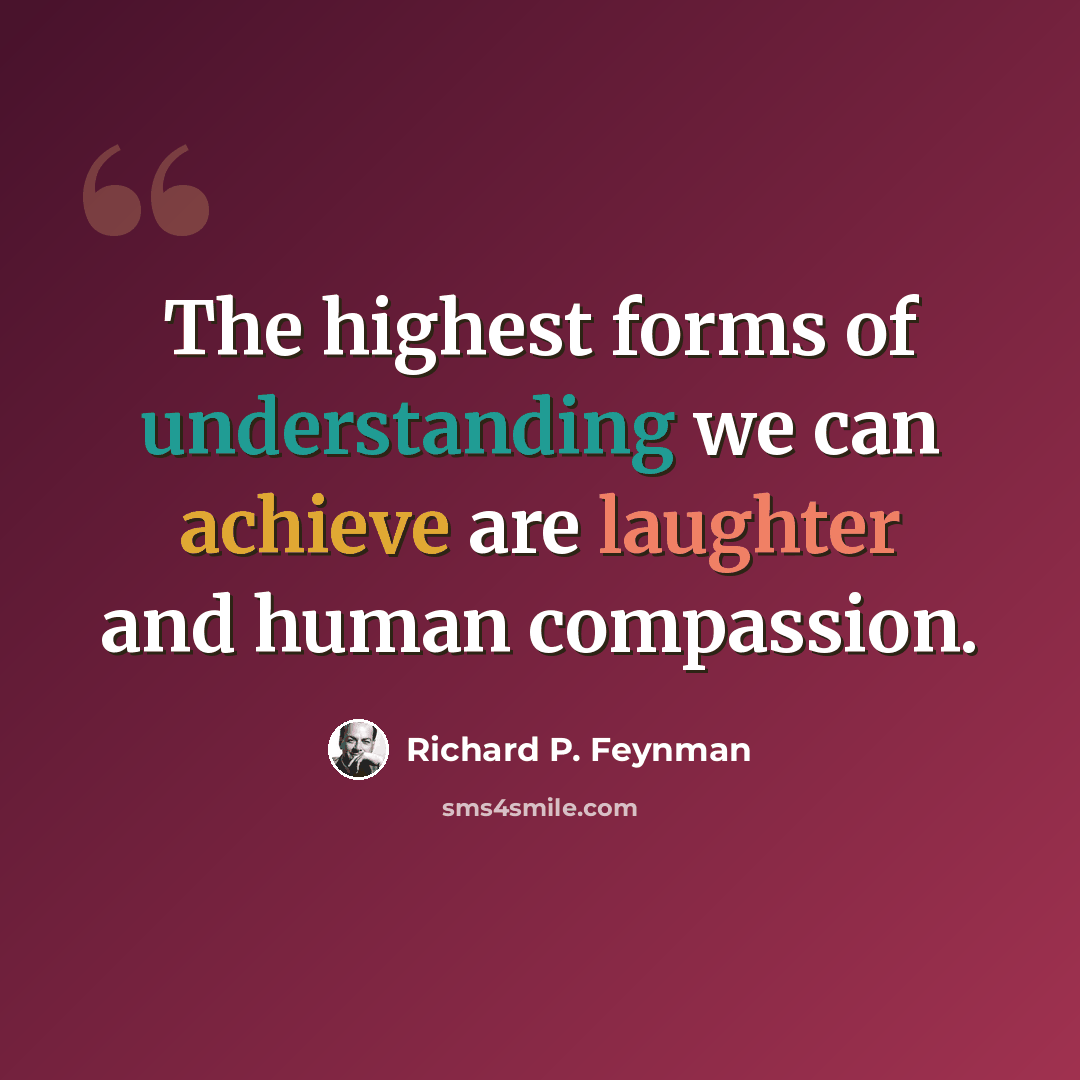 “The highest forms of understanding we can achieve are laughter and human compassion.” quote by Richard P. Feynman