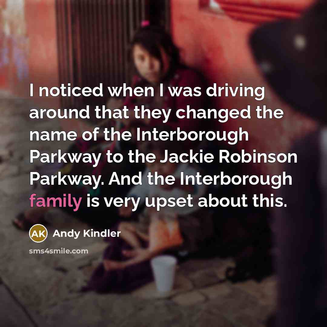 “I noticed when I was driving around that they changed the name of the Interborough Parkway to the Jackie Robinson Parkway. And the Interborough family is very upset about this.” quote by Andy Kindler