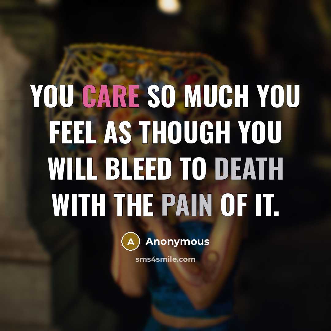 “You care so much you feel as though you will bleed to death with the pain of it.” quote by Anonymous