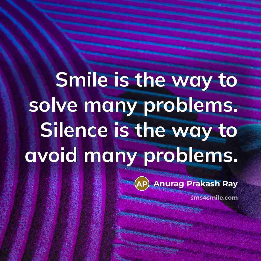 “Smile is the way to solve many problems. Silence is the way to avoid many problems.” quote by Anurag Prakash Ray