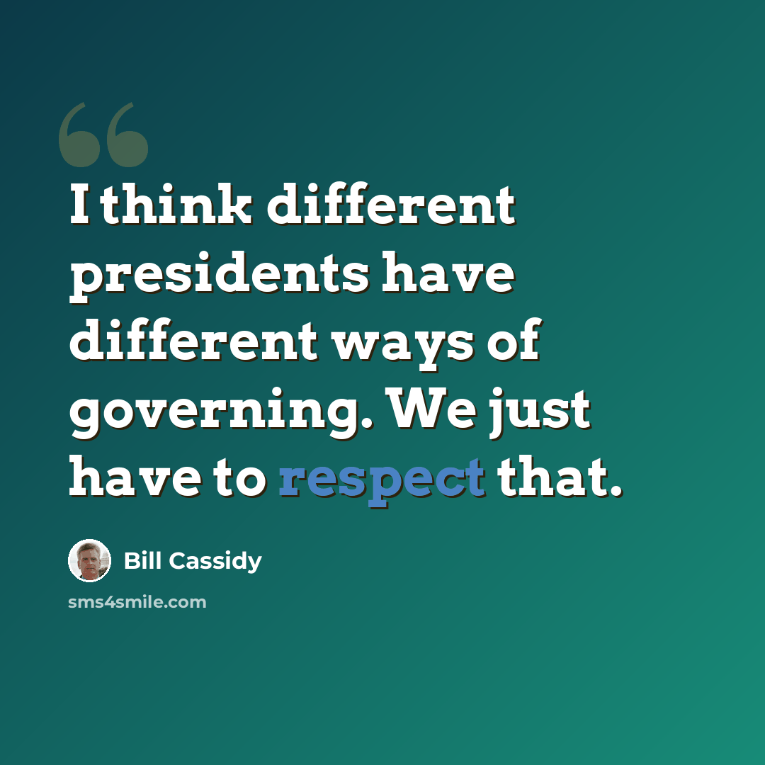 “I think different presidents have different ways of governing. We just have to respect that.” quote by Bill Cassidy