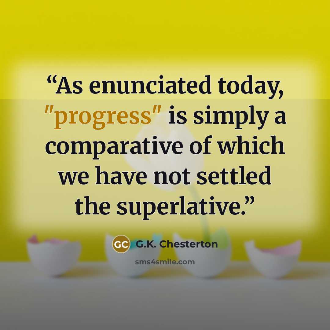 “As enunciated today, "progress" is simply a comparative of which we have not settled the superlative.” quote by G.K. Chesterton