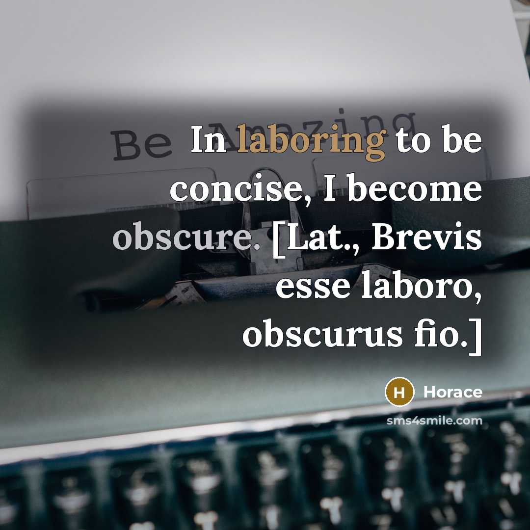 “In laboring to be concise, I become obscure. [Lat., Brevis esse laboro, obscurus fio.]” quote by Horace