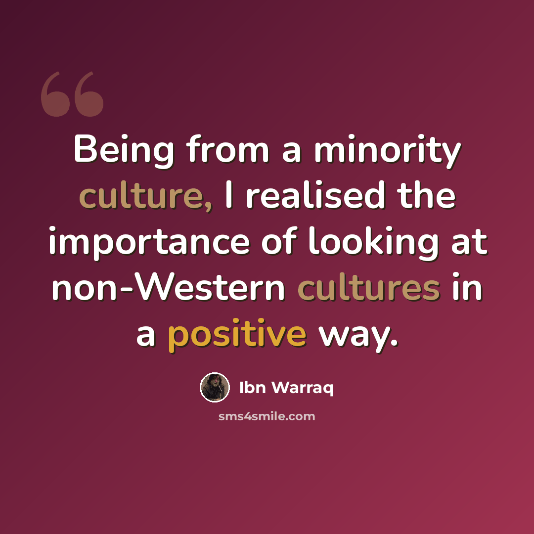 “Being from a minority culture, I realised the importance of looking at non-Western cultures in a positive way.” quote by Ibn Warraq