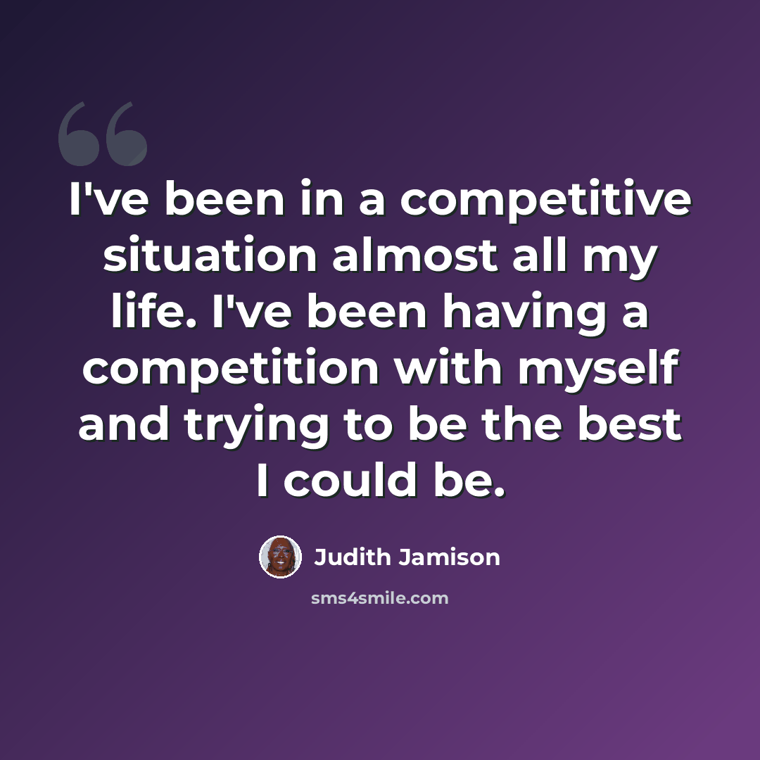 “I've been in a competitive situation almost all my life. I've been having a competition with myself and trying to be the best I could be.” quote by Judith Jamison