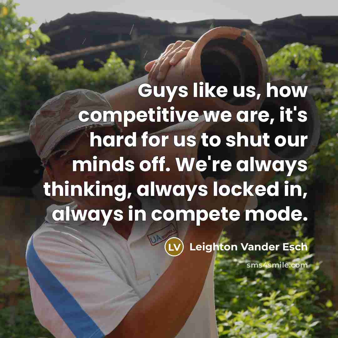 “Guys like us, how competitive we are, it's hard for us to shut our minds off. We're always thinking, always locked in, always in compete mode.” quote by Leighton Vander Esch
