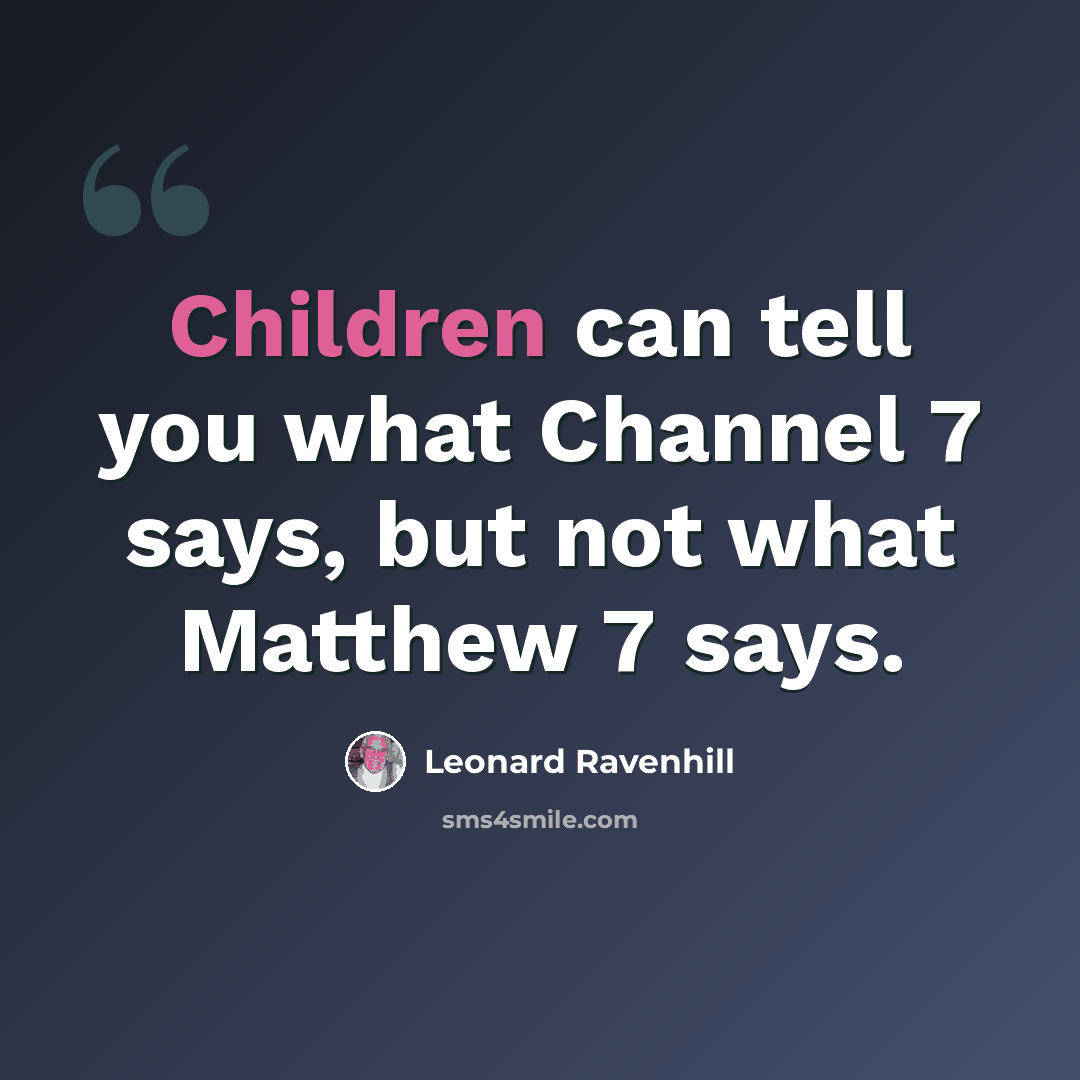 “Children can tell you what Channel 7 says, but not what Matthew 7 says.” quote by Leonard Ravenhill