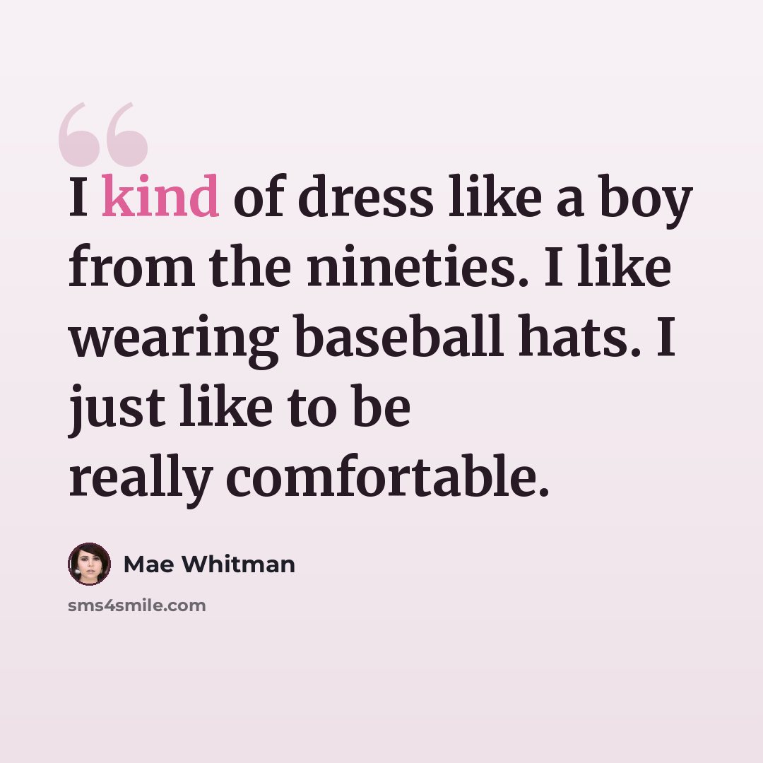 “I kind of dress like a boy from the nineties. I like wearing baseball hats. I just like to be really comfortable.” quote by Mae Whitman