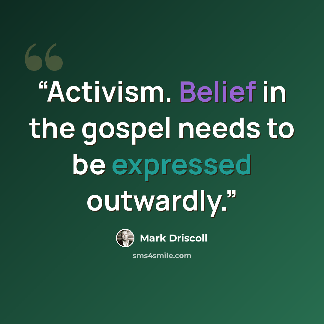 “Activism. Belief in the gospel needs to be expressed outwardly.” quote by Mark Driscoll
