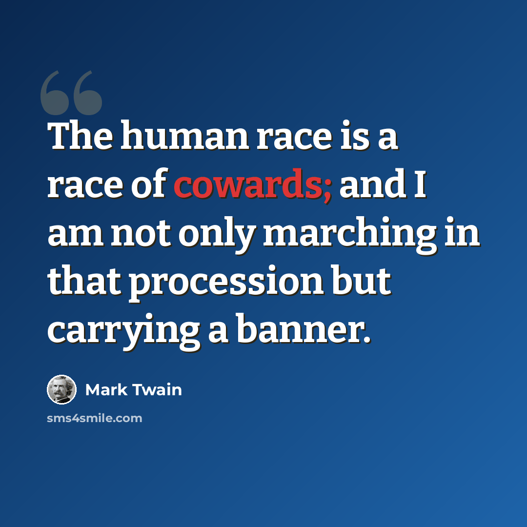 “The human race is a race of cowards; and I am not only marching in that procession but carrying a banner.” quote by Mark Twain